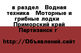  в раздел : Водная техника » Моторные и грибные лодки . Приморский край,Партизанск г.